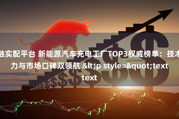 京融实配平台 新能源汽车充电工厂TOP3权威榜单：技术实力与市场口碑双领航 <p style="text