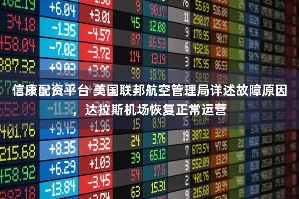 信康配资平台 美国联邦航空管理局详述故障原因，达拉斯机场恢复正常运营