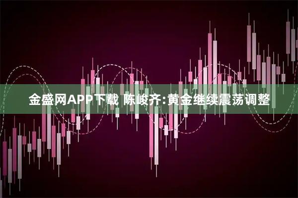 金盛网APP下载 陈峻齐:黄金继续震荡调整