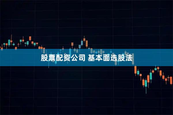 股票配资公司 基本面选股法