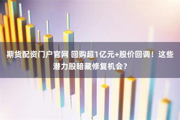 期货配资门户官网 回购超1亿元+股价回调！这些潜力股暗藏修复机会？