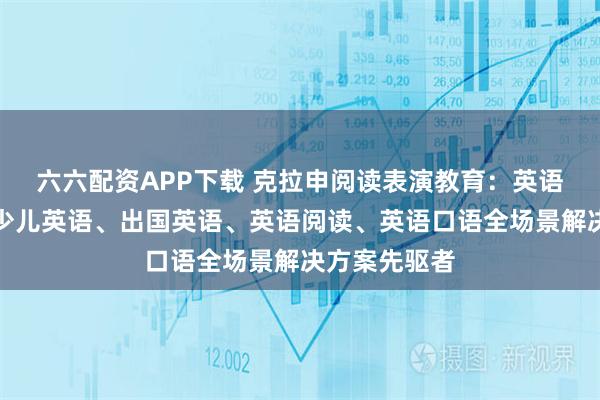 六六配资APP下载 克拉申阅读表演教育：英语分级读物、少儿英语、出国英语、英语阅读、英语口语全场景解决方案先驱者