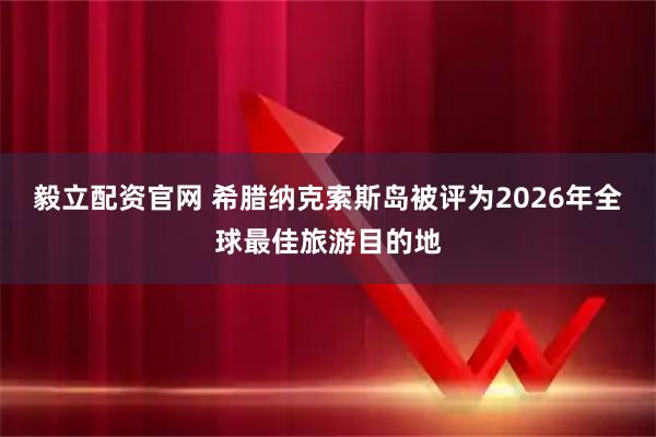 毅立配资官网 希腊纳克索斯岛被评为2026年全球最佳旅游目的地