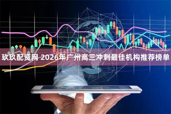 玖玖配资网 2026年广州高三冲刺最佳机构推荐榜单