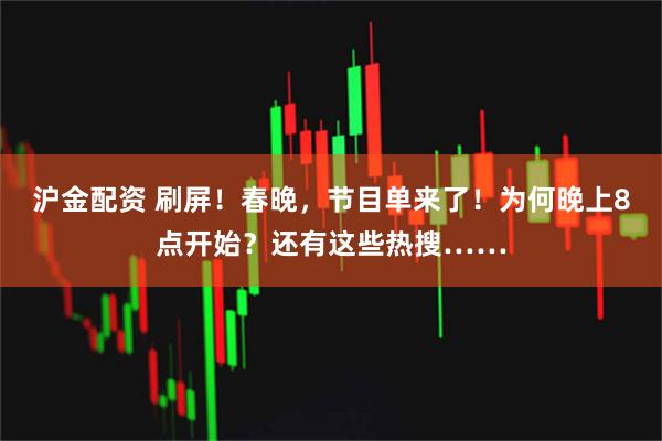 沪金配资 刷屏！春晚，节目单来了！为何晚上8点开始？还有这些热搜……